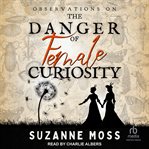 Observations on the danger of female curiosity : including an account of the unnatural tendencies arising on the over-stimulation of the mind of a la. Curiosity cover image cdn