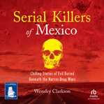 Serial Killers of Mexico : Chilling Stories of Evil Buried Beneath the Narco Drug Wars cover image cdn