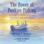 The Power of Positive Fishing : A Story of Friendship and the Quest for Happiness cover image cdn