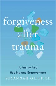 Forgiveness after Trauma : A Path to Find Healing and Empowerment cover image cdn