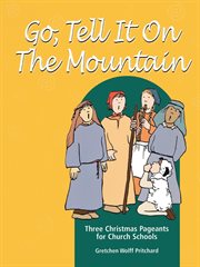 Go Tell It on the Mountain : Three Christmas Pageants for Church Schools cover image cdn