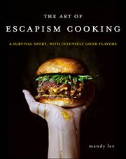 The Art of Escapism Cooking : A Survival Story, with Intensely Good Flavors cover image cdn