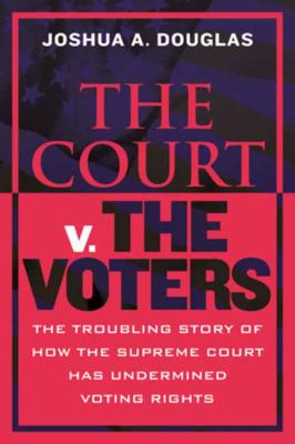 The Court V. the Voters : The Troubling Story of How the Supreme Court Has Undermined Voting Rights cover image