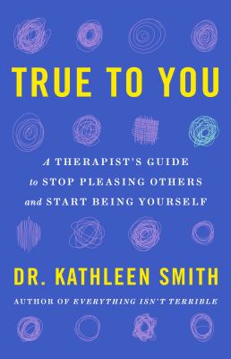 True to you : a therapist's guide to stop pleasing others and start being yourself cover image