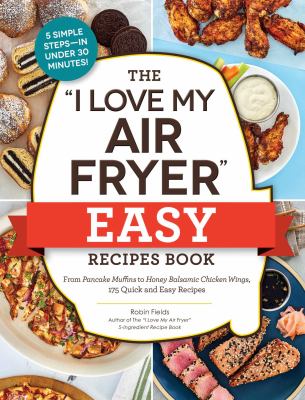 The "I love my air fryer" easy recipes book : from pancake muffins to honey balsamic chicken wings, 175 quick and easy recipes cover image