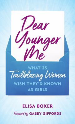 Dear younger me : what 35 trailblazing women wish they'd known as girls cover image