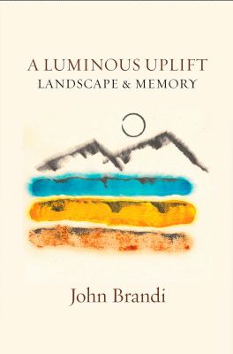 A luminous uplift : landscape & memory : selected & new writings 1979-2021 cover image