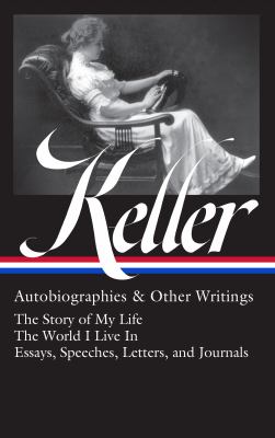 Helen Keller : autobiographies & other writings : the story of my life : the world I live in : essays, speeches, letters & journals cover image
