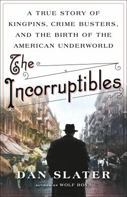 The Incorruptibles : A True Story of Kingpins, Crime Busters, and the Birth of the American Underworld cover image