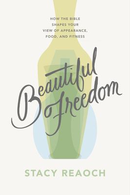 Beautiful freedom : how the Bible shapes your view of appearance, food, and fitness cover image