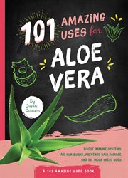 101 Amazing Uses for Aloe Vera : 101 Amazing Uses cover image