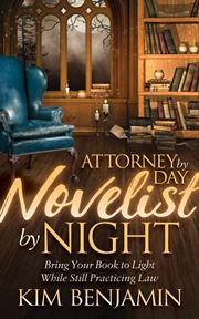 Attorney by day, novelist by night : bring your book to light while still practicing law cover image