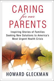 Caring for Our Parents : Inspiring Stories of Families Seeking New Solutions to America's Most Urgent Health Crisis cover image