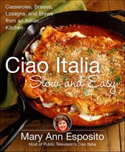 Ciao Italia Slow and Easy : Casseroles, Braises, Lasagna, and Stews from an Italian Kitchen cover image