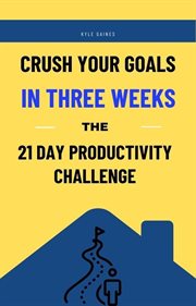 Crush your goals in three weeks : the 21 day productivity challenge cover image