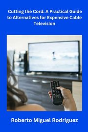 Cutting the Cord : A Practical Guide to Alternatives for Expensive Cable Television cover image cdn