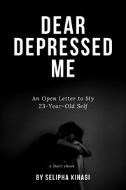 Dear Depressed Me : An Open Letter to My 23-Year-Old Self cover image