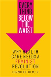 Everything Below the Waist : Why Health Care Needs a Feminist Revolution cover image cdn