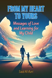 From My Heart to Yours : Messages of Love and Learning for My Child. Family and Parenting Dynamics cover image