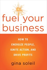 Fuel Your Business : How to Energize People, Ignite Action, and Drive Profits cover image