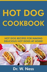 Hot Dog Cookbook : Hot Dog Recipes for Making Delicious Hot Dogs at Home cover image