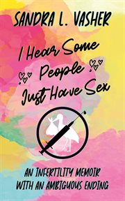 I Hear Some People Just Have Sex (An Infertility Memoir With an Ambiguous Ending) cover image cdn