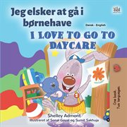 Jeg elsker at gå i børnehave I Love to Go to Daycare : Danish English Bilingual Collection cover image