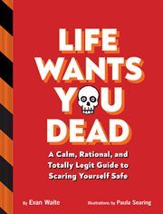 Life Wants You Dead : A Calm, Rational, and Totally Legit Guide to Scaring Yourself Safe cover image cdn