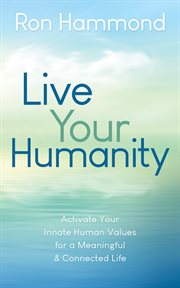 LIVE YOUR HUMANITY : activate your innate human values for a meaningful and connected life cover image