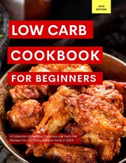 Low Carb Cookbook for Beginners : A Collection of the Most Delicious Low Carb Diet Recipes You Can. Low Carb Recipes For 2023 cover image