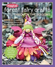 Magical forest fairy crafts through the seasons : make 25 enchanting forest fairies, gnomes & more from simple supplies cover image