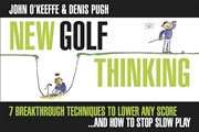 New Golf Thinking : 7 Breakthrough Techniques to Lower Any Scoreand How to Stop Slow Play cover image