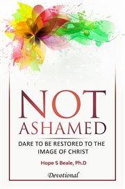 Not Ashamed : Dare to Be Restored to the Image of Christ cover image
