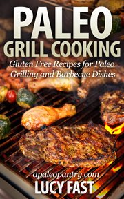 Paleo Grill Cooking : Gluten Free Recipes for Paleo Grilling and Barbecue Dishes. Paleo Diet Solution cover image