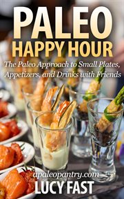 Paleo Happy Hour : The Paleo Approach to Small Plates, Appetizers, and Drinks With Friends. Paleo Diet Solution cover image