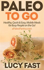 Paleo to Go : Quick & Easy Mobile Meals for Busy People on the Go!. Paleo Diet Solution cover image