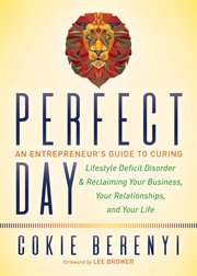 Perfect day : an entrepreneur's guide to curing Lifestyle Deficit Disorder and reclaiming your business, your relationships, and your life cover image