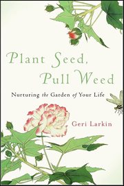 Plant Seed, Pull Weed : Nurturing the Garden of Your Life cover image