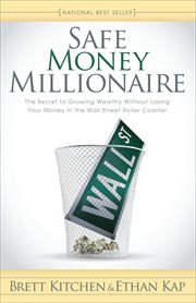 Safe money millionaire : the secret to growing wealthy without losing your money in the Wall Street roller coaster cover image