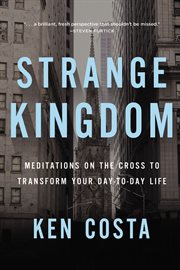 Strange Kingdom : Meditations on the Cross to Transform Your Day-to-Day Life cover image