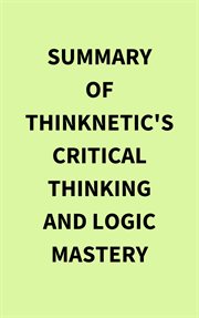 Summary of Thinknetic's Critical Thinking and Logic Mastery cover image