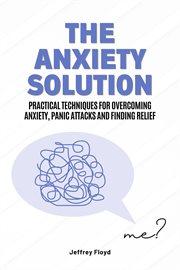 The Anxiety Solution : Practical Techniques for Overcoming Anxiety, Panic Attacks and Finding Relief cover image cdn