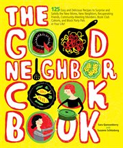 The good neighbor cookbook : 125 easy and delicious recipes to surprise and satisfy the new moms, new neighbors, and more cover image
