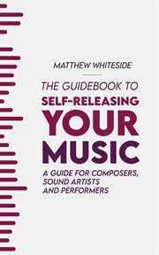 The Guidebook to Self-Releasing Your Music : A Guide for Composers, Sound Artists and Performers cover image