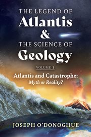 The Legend of Atlantis and the Science of Geology : Volume 1. Atlantis and Catastrophe: Myth or Reality? cover image