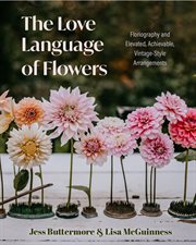 The Love Language of Flowers : Floriography and Elevated, Achievable, Vintage-Style Arrangements cover image