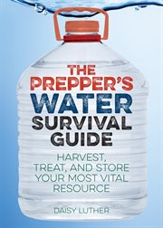 The prepper's water survival guide : harvest, treat, and store your most vital resource cover image cdn
