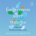 Forgiveness After Trauma : A Path to Find Healing and Empowerment cover image cdn