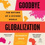 Goodbye Globalization : The Return of a Divided World cover image cdn