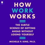How Work Works : The Subtle Science of Getting Ahead Without Losing Yourself cover image cdn
